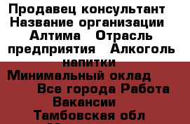 Продавец-консультант › Название организации ­ Алтима › Отрасль предприятия ­ Алкоголь, напитки › Минимальный оклад ­ 35 000 - Все города Работа » Вакансии   . Тамбовская обл.,Моршанск г.